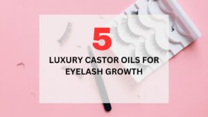 Read more about the article Top 5 Luxury Castor Oils for Eyelash Growth in 2025 (100% Natural Remedies)