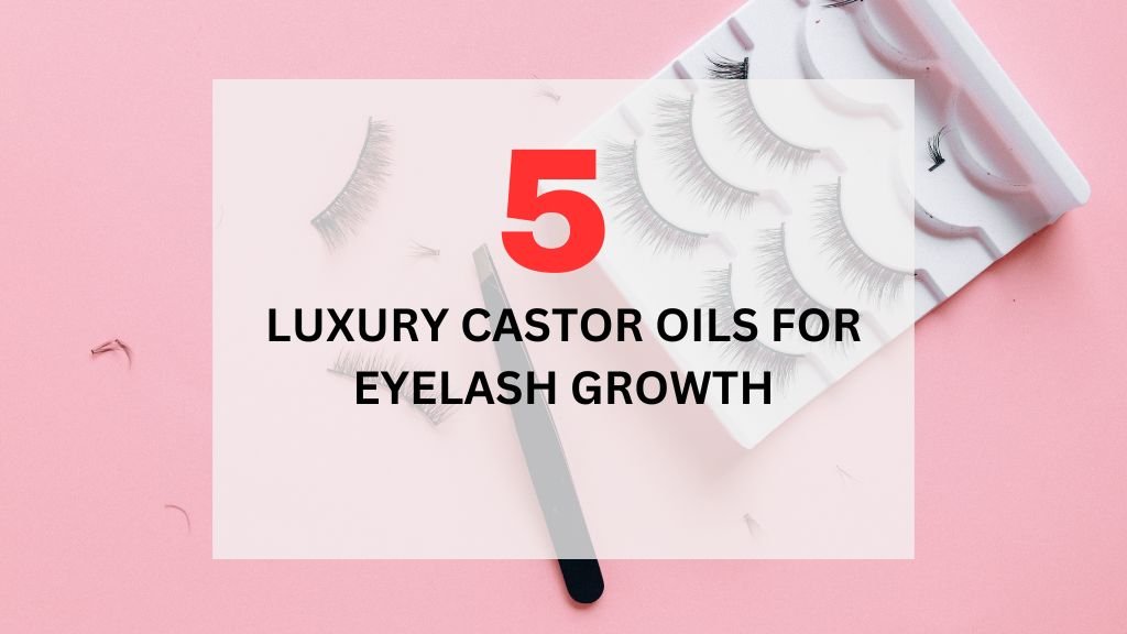 Read more about the article Top 5 Luxury Castor Oils for Eyelash Growth in 2025 (100% Natural Remedies)